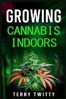 Growing Cannabis Indoors: Grow Your Own Marijuana Indoors Using This Easy-to-Follow Guide (2022 Crash Course for Beginners)
