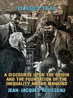 A Discourse Upon the Origin and the Foundation of the Inequality Among Mankind