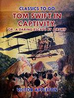 Tom Swift in Captivity, or, A Daring Escape By Airship