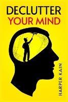 Declutter Your Mind: Organize Your Mind to Lead a Professional Life of Success (2023 Guide for Beginners)