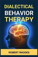 Dialectical Behavior Therapy: Mastering DBT Skills for Emotional Resilience and Balanced Living (2024 Beginner Guide)