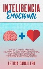 Inteligencia Emocional: Una guia paso a paso para mejorar su coeficiente emocional, controlar sus emociones y comprender sus relaciones