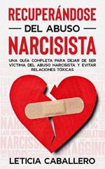 Recuperandose del abuso narcisista: Una guia completa para dejar de ser victima del abuso narcisista y evitar relaciones toxicas