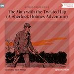 The Man with the Twisted Lip - A Sherlock Holmes Adventure (Unabridged)