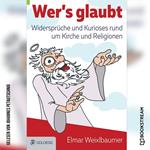 Wer's glaubt - Widersprüche und Kurioses rund um Kirche und Religionen (Ungekürzt)