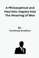 A Philosophical and Heuristic Inquiry Into The Meaning of Men