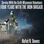 Service With the Sixth Wisconsin Volunteers Four Years with the Iron Brigade