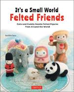 It's a Small World Felted Friends by Sachiko Susa: Cute and Cuddly Needle Felted Figures from Around the World