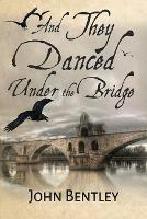 And They Danced Under The Bridge: A Novel Of 14th Century Avignon