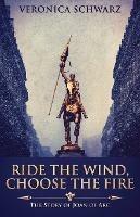 Ride The Wind, Choose The Fire: The Story Of Joan Of Arc