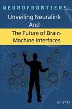 NeuroFrontiers: Unveiling Neuralink And The Future of Brain- Machine Interfaces
