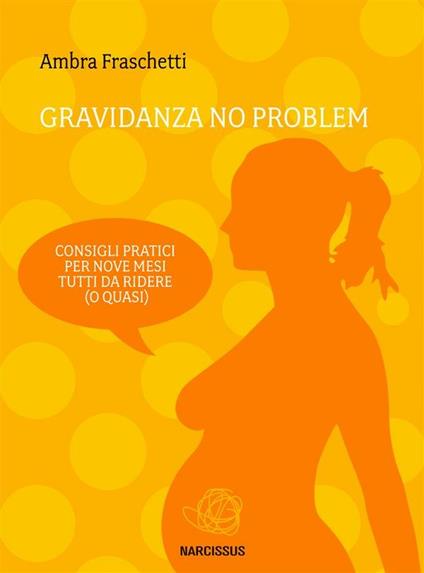 Gravidanza no problem. Consigli pratici per nove mesi tutti da ridere (o quasi) - Ambra Fraschetti - ebook