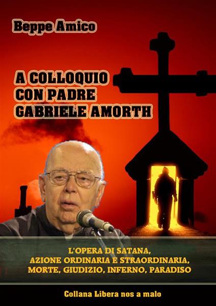 A colloquio con padre Gabriele Amorth. L'opera di Satana, la sua azione ordinaria e straordinaria, la morte, il giudizio, l'inferno, il purgatorio e il paradiso - Beppe Amico - ebook