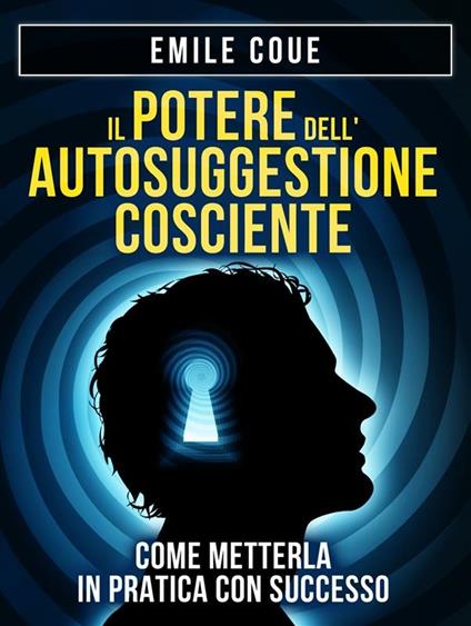 Il potere dell'autosuggestione cosciente. Come metterla in pratica con successo - Émile Coué - ebook