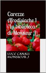 Carezze afrodisiache. (La biblioteca di Monsieur J). Vol. 1