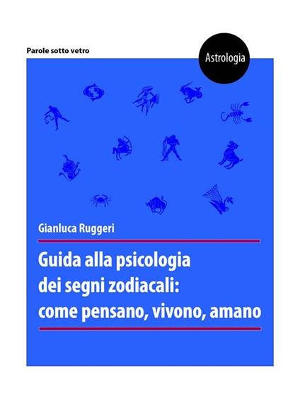 Guida alla psicologia dei segni zodiacali: come pensano, vivono, amano - Gianluca Ruggeri - ebook