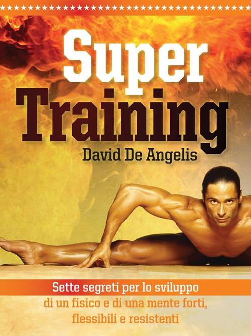 Super training. Sette segreti per lo sviluppo di un fisico e di una mente forti, flessibili e resistenti - David De Angelis - ebook