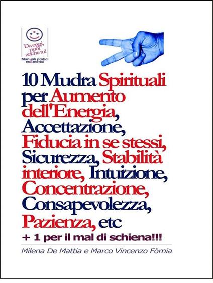 10 Mudra Spirituali per Aumento dell'Energia, Accettazione, Fiducia in se stessi, Sicurezza, Stabilità interiore, Intuizione, Concentrazione, Consapevolezza, Pazienza, etc - Milena De Mattia,Fomia Marco - ebook