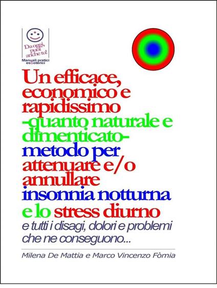 Un efficace, economico e rapidissimo -quanto naturale e dimenticato- metodo per attenuare e/o annullare insonnia notturna e lo stress diurno... con tutti i disagi, dolori e problemi che ne conseguono... - Milena De Mattia,Fomia Marco - ebook