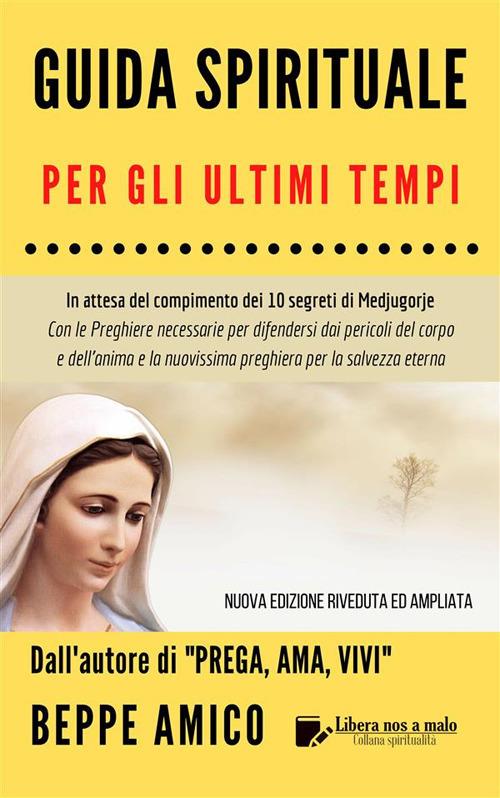 Guida spirituale per gli ultimi tempi. In attesa del compimento dei 10 segreti di Medjugorje. Con le preghiere necessarie per difendersi dai pericoli del corpo e dell'anima e la nuovissima preghiera per la salvezza eterna - Beppe Amico - ebook