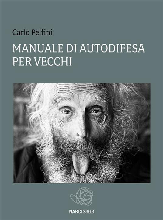 Manuale di autodifesa per vecchi - Carlo Pelfini - ebook