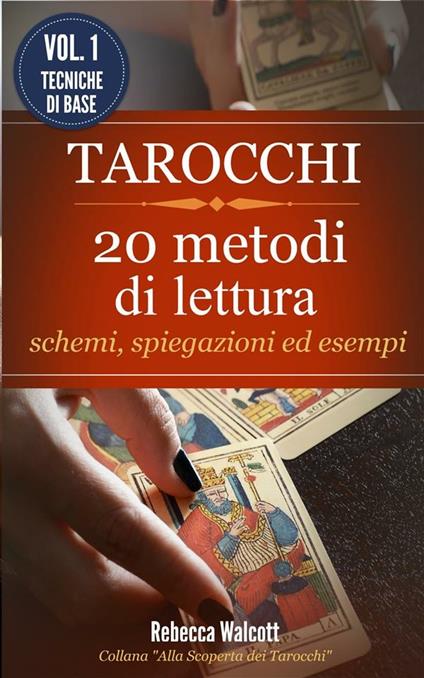 Tarocchi: 20 metodi di lettura con schemi, spiegazioni ed esempi. Alla scoperta dei tarocchi. Vol. 1 - Rebecca Walcott - ebook