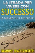 La strada per vivere con successo. La tua mente è il tuo futuro