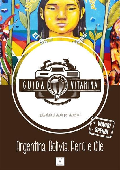 Guida Vitamina. La nuova guida-diario di viaggio per viaggiatori. Argentina, Bolivia, Perù e Cile - Rocco D'Alessandro,Giulia Magnaguagno - ebook