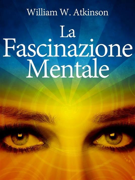 La Fascinazione Mentale - William W. Atkinson - ebook