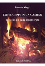 Come ceppi in un camino. Poesie di un papà innamorato