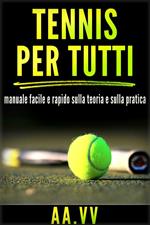 Tennis per tutti. Manuale facile e rapido sulla teoria e sulla pratica