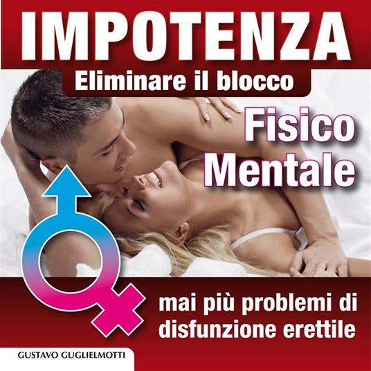 Impotenza. Eliminare il blocco fisico e mentale - Gustavo Guglielmotti - ebook