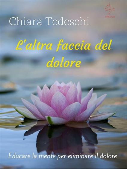 L'altra faccia del dolore: educare la mente per eliminare il dolore - Chiara Tedeschi - ebook