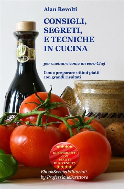 Consigli, segreti e tecniche in cucina. Per cucinare come un vero chef. Come preparare ottimi piatti con grandi risultati - Alan Revolti - ebook