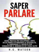 Saper parlare. Guida pratica per sviluppare l'arte della parola attraverso la gestualità, il linguaggio e l'ascolto per conquistare il dominio di sé e degli altri