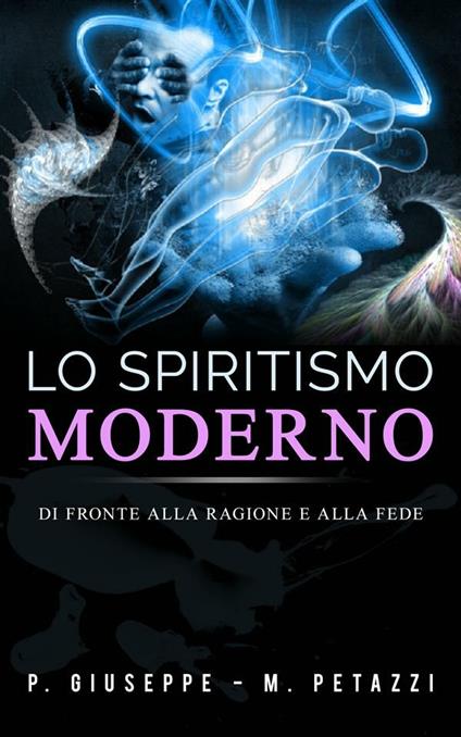 Lo spiritismo moderno di fronte alla ragione ed alla fede - P. Giuseppe,M. Petazzi - ebook