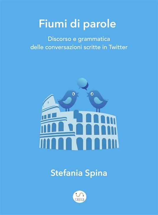 Fiumi di parole. Discorso e grammatica delle conversazioni scritte in Twitter - Stefania Spina - ebook