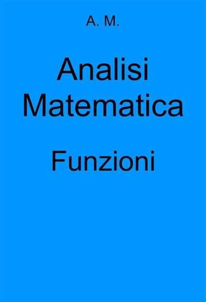 Analisi Matematica: Funzioni - A.M. - ebook