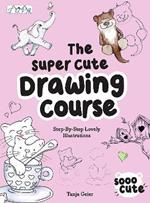 The Super Cute Drawing Course: Step-By-Step Lovely Illustrations