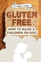 How to raise a children on diet: Gluten-free lifestyle at 3 years old: Learn how to teach your child the importance of a healthy eating plan and how to become yourself a positive example for your kid