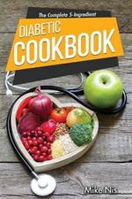 The Complete 5-Ingredient Diabetic Cookbook: Simple and Easy Recipes with 4-Week Meal Plan for Busy People on Diabetic Diet