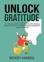 Unlock Gratitude: The Ultimate Guide to Living Your Life With Gratitude, Discover How You Can Achieve Greatness By Using The Power of Gratitude