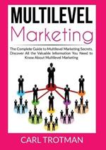 Multilevel Marketing: The Complete Guide to Multi Level Marketing Secrets, Discover All the Valuable Information You Need to Know About Multi Level Marketing