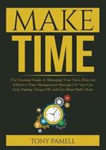 Make Time: : The Essential Guide to Managing Your Time, Discover Effective Time Management Strategies So You Can Stop Putting Things Off and Get More Stuff Done