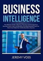 Business Intelligence: The Ultimate Guide to Business Planning and Strategies by a Business Coach, Learn the Benefits of Hiring a Business Coach on How It Can Make Your Online Business a Success