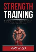 Strength Training: The Perfect Guide on How to Achieve That Spartan Physique, Learn The Best Practices, Training and Exercises to Build Your Strength and Have That Spartan Physique You're Dreaming of!