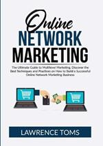 Online Network Marketing: The Ultimate Guide to Multilevel Marketing, Discover the Best Techniques and Practices on How to Build a Successful Online Network Marketing Business