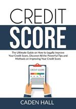 Credit Score: The Ultimate Guide on How to Legally Improve Your Credit Score, Discover All the Powerful Tips and Methods on Improving Your Credit Score