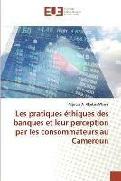 Les pratiques ethiques des banques et leur perception par les consommateurs au Cameroun