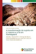 A transformacao do sujeito em si mesmo e a fe em Kierkegaard